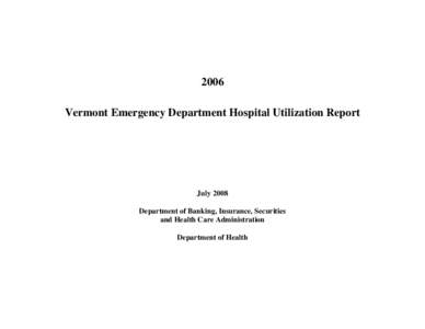 2006 Vermont Emergency Department Hospital Utilization Report July 2008 Department of Banking, Insurance, Securities and Health Care Administration