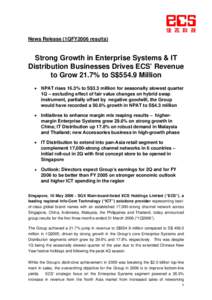 News Release (1QFY2006 results)  Strong Growth in Enterprise Systems & IT Distribution Businesses Drives ECS’ Revenue to Grow 21.7% to S$554.9 Million • NPAT rises 16.3% to S$3.3 million for seasonally slowest quarte