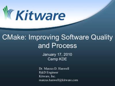 CMake: Improving Software Quality and Process January 17, 2010 Camp KDE Dr. Marcus D. Hanwell R&D Engineer