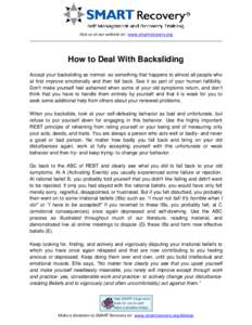 Visit us at our website at: www.smartrecovery.org  How to Deal With Backsliding Accept your backsliding as normal- as something that happens to almost all people who at first improve emotionally and then fall back. See i