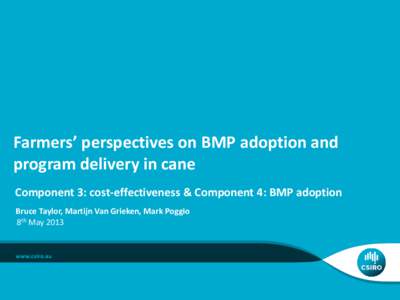Farmers’ perspectives on BMP adoption and program delivery in cane Component 3: cost-effectiveness & Component 4: BMP adoption Bruce Taylor, Martijn Van Grieken, Mark Poggio 8th May 2013