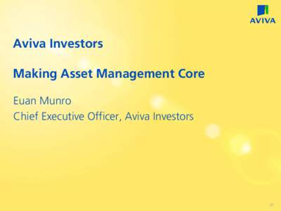 Aviva Investors Making Asset Management Core Euan Munro Chief Executive Officer, Aviva Investors  27