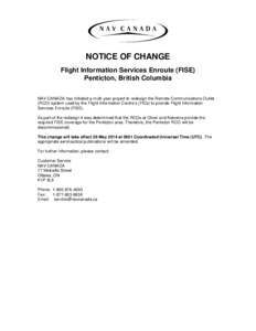 NOTICE OF CHANGE Flight Information Services Enroute (FISE) Penticton, British Columbia NAV CANADA has initiated a multi-year project to redesign the Remote Communications Outlet (RCO) system used by the Flight Informati