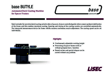 base BUTYLE Automated Butyl Coating Machine for Spacer Frames Butyl extruder for precision butyl coating on both sides of spacers. Sensor-controlled guide rollers ensure optimal stabilisation of the frame and this enable