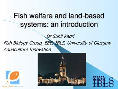Fish welfare and land-based systems: an introduction Dr Sunil Kadri Fish Biology Group, EEB, IBLS, University of Glasgow Aquaculture Innovation