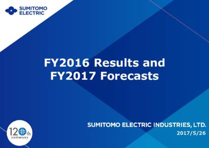 FY2016 Results and FY2017 Forecasts ©2017 Sumitomo Electric Industries, Ltd. All Rights Reserved