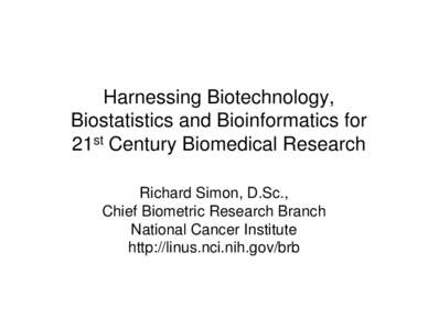 Harnessing Biotechnology, Biostatistics and Bioinformatics for 21st Century Biomedical Research Richard Simon, D.Sc., Chief Biometric Research Branch National Cancer Institute