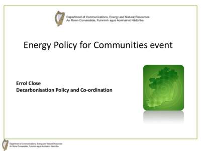 Energy Policy for Communities event  Errol Close Decarbonisation Policy and Co-ordination  Presentation Overview