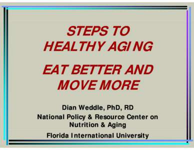 STEPS TO HEALTHY AGING EAT BETTER AND MOVE MORE Dian Weddle, PhD, RD National Policy & Resource Center on