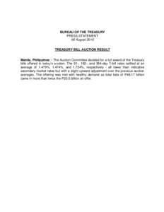 BUREAU OF THE TREASURY PRESS STATEMENT 08 August 2016 TREASURY BILL AUCTION RESULT Manila, Philippines – The Auction Committee decided for a full award of the Treasury bills offered in today’s auction. The 91-, 182-,