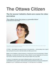 The Ottawa Citizen ‘Pay for success’ initiative charts new course for crime prevention ‘The evidence shows that prison is a miserable failure’ BY DON BUTLER, OTTAWA CITIZEN MARCH 26, 2014 7:37 AM