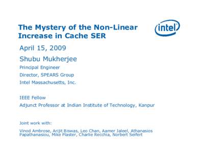 The Mystery of the Non-Linear Increase in Cache SER April 15, 2009 Shubu Mukherjee Principal Engineer Director, SPEARS Group