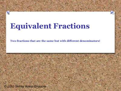 Equivalent Fractions Two fractions that are the same but with different denominators! © 2010 Shirley Radai-Sinacore  Equivalent Fractions