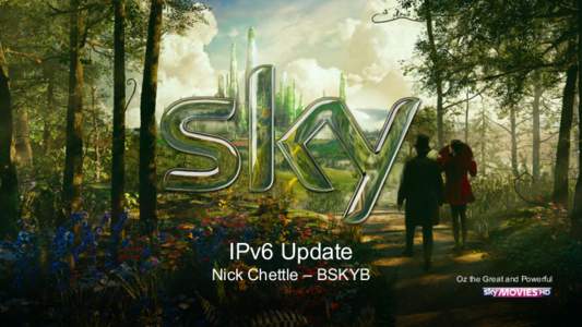 IPv6 Update Nick Chettle – BSKYB Oz the Great and Powerful  SKY IPv6 Update	
  