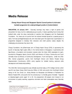 Media Release Changi Airport Group and Singapore Sports Council partner to kick-start football programme for underprivileged youths in Central district SINGAPORE, 25 January 2014 – Saturday evenings may mean a night of