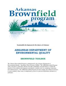 Sustainable development for the future of Arkansas  ARKANSAS DEPARTMENT OF ENVIRONMENTAL QUALITY BROWNFIELD TOOLBOX The Arkansas Brownfield Program is administered by the Arkansas Department of