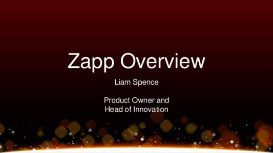 Zapp Overview Liam Spence Product Owner and Head of Innovation  What is Zapp?