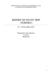 INTERNATIONAL INSTITUTE OF SEISMOLOGY AND EARTHQUAKE ENGINEERING (IISEE) REPORT OF STUDY TRIP (TOHOKU) 14 – 18 November 2011