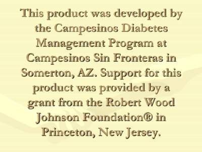 This product was developed by the Campesinos Diabetes Management Program at Campesinos Sin Fronteras in Somerton, AZ. Support for this product was provided by a