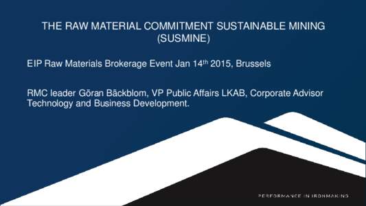 THE RAW MATERIAL COMMITMENT SUSTAINABLE MINING (SUSMINE) EIP Raw Materials Brokerage Event Jan 14th 2015, Brussels RMC leader Göran Bäckblom, VP Public Affairs LKAB, Corporate Advisor Technology and Business Developmen