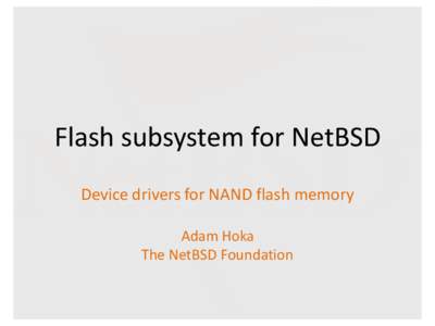 Flash  subsystem  for  NetBSD Device  drivers  for  NAND  flash  memory Adam  Hoka The  NetBSD  Foundation  Flash  memory