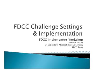 FDCC Implementers Workshop David L. Dixon Sr. Consultant, Microsoft Federal Services FDCC Team  