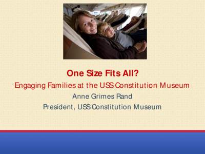 One Size Fits All? Engaging Families at the USS Constitution Museum Anne Grimes Rand President, USS Constitution Museum  USS CONSTITUTION