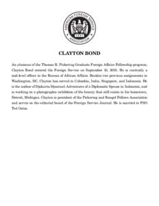 Clayton Bond An alumnus of the Thomas R. Pickering Graduate Foreign Affairs Fellowship program, Clayton Bond entered the Foreign Service on September 10, 2001. He is currently a mid-level officer in the Bureau of African