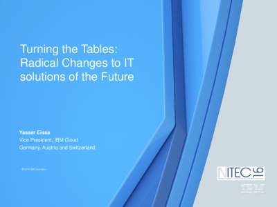 Turning the Tables: Radical Changes to IT solutions of the Future Yasser Eissa Vice President, IBM Cloud