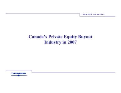 THOMSON FINANCIAL  Canada’s Private Equity Buyout Industry in 2007  THOMSON FINANCIAL