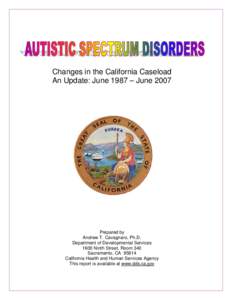 Changes in the California Caseload An Update: June 1987 – June 2007 Prepared by Andrew T. Cavagnaro, Ph.D. Department of Developmental Services