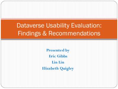 Dataverse Usability Evaluation: Findings & Recommendations Presented by Eric Gibbs Lin Lin Elizabeth Quigley