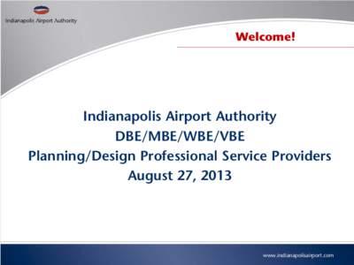 Welcome!  Indianapolis Airport Authority DBE/MBE/WBE/VBE Planning/Design Professional Service Providers August 27, 2013