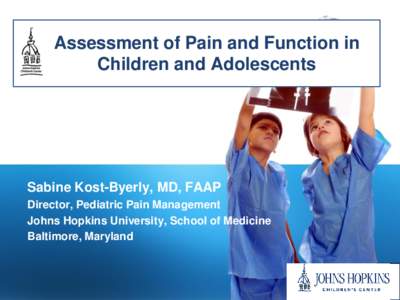 Assessment of Pain and Function in Children and Adolescents Sabine Kost-Byerly, MD, FAAP Director, Pediatric Pain Management Johns Hopkins University, School of Medicine