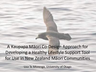 A Kaupapa Māori Co-Design Approach for Developing a Healthy Lifestyle Support Tool for Use in New Zealand Māori Communities Lisa Te Morenga, University of Otago  Ko wai au?