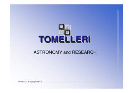 ASTRONOMY and RESEARCH  Tomelleri S.r.l. ® Copyright 2007 © The company, TOMELLERI, started its activities in 1984, developing feasibility studies and