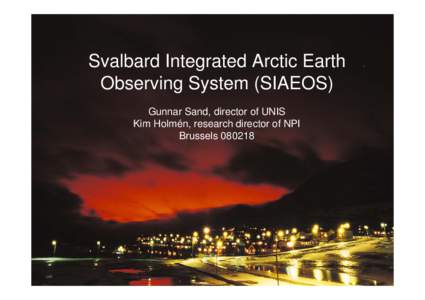 Svalbard Integrated Arctic Earth Observing System (SIAEOS) Gunnar Sand, director of UNIS Kim Holmén, research director of NPI Brussels[removed]