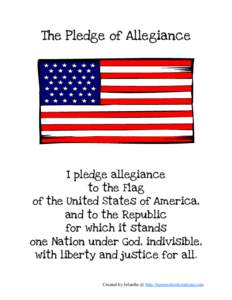 The Pledge of Allegiance  I pledge allegiance to the Flag of the United States of America, and to the Republic