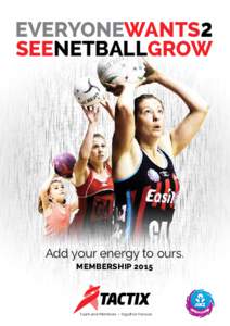 EVERYONEWANTS2 SEENETBALLGROW Add your energy to ours. MEMBERSHIP 2015