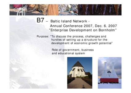 B7 –  Baltic Island Network Annual Conference 2007, Dec ”Enterprise Development on Bornholm”  Purpose: ”To discuss the process, challenges and