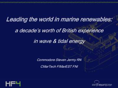 Leading the world in marine renewables: a decade’s worth of British experience in wave & tidal energy Commodore Steven Jermy RN  CMarTech FIMarEST FNI