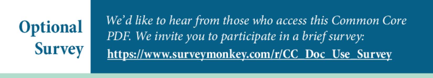 Optional Survey We’d like to hear from those who access this Common Core PDF. We invite you to participate in a brief survey: https://www.surveymonkey.com/r/CC_Doc_Use_Survey
