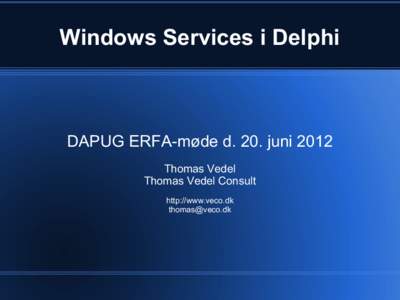 Windows Services i Delphi  DAPUG ERFA-møde d. 20. juni 2012 Thomas Vedel Thomas Vedel Consult http://www.veco.dk