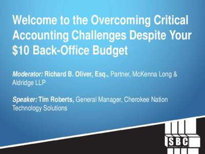 Welcome to the Overcoming Critical Accounting Challenges Despite Your $10 Back-Office Budget Moderator: Richard B. Oliver, Esq., Partner, McKenna Long & Aldridge LLP Speaker: Tim Roberts, General Manager, Cherokee Nation