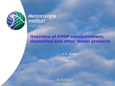 Overview of EMEP concentrations, deposition and other model products J. E. Jonson met.no  25 April 2013