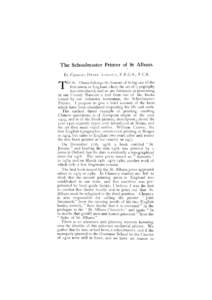 T h e Schoolmaster Printer of St Albans. BY CHARLES HENRY ASHDOWN, F . R . G . S . , F . C . S . O St. Albans belongs the honour of being one of the first towns in England where the art of typography was introduced, and 