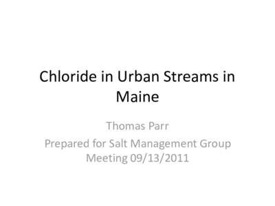Chloride in Urban Streams in Maine Thomas Parr Prepared for Salt Management Group Meeting[removed]