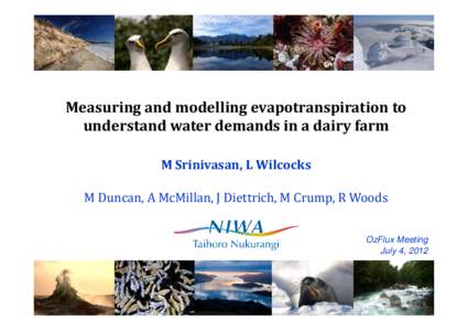 Measuring and modelling evapotranspiration to understand water demands in a dairy farm M Srinivasan, L Wilcocks M Duncan, A McMillan, J Diettrich, M Crump, R Woods OzFlux Meeting July 4, 2012