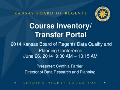 Course Inventory/ Transfer Portal 2014 Kansas Board of Regents Data Quality and Planning Conference June 26, 2014 9:30 AM – 10:15 AM Presenter: Cynthia Farrier,