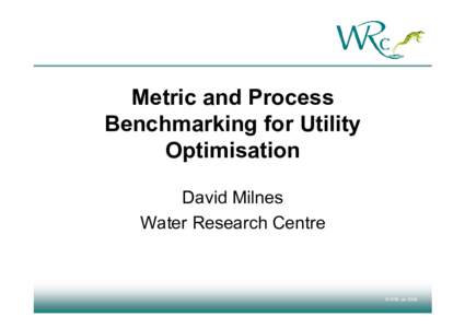 Metric and Process Benchmarking for Utility Optimisation David Milnes Water Research Centre